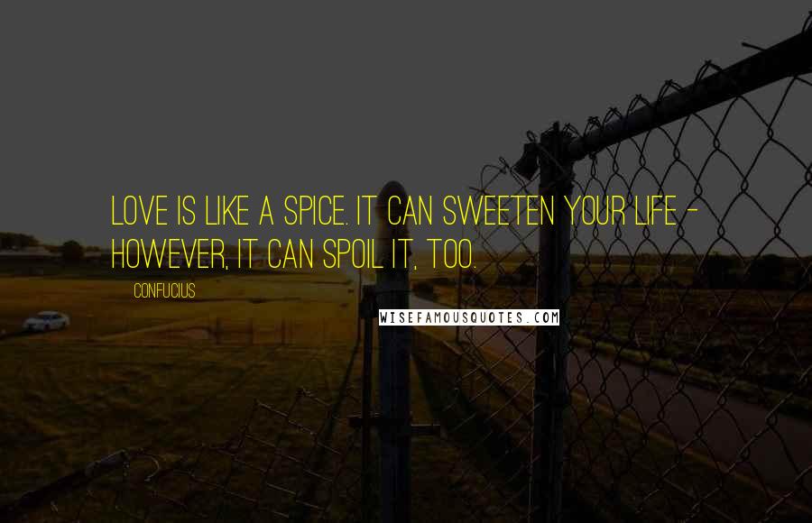 Confucius Quotes: Love is like a spice. It can sweeten your life - however, it can spoil it, too.