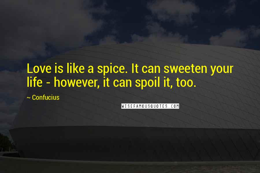Confucius Quotes: Love is like a spice. It can sweeten your life - however, it can spoil it, too.