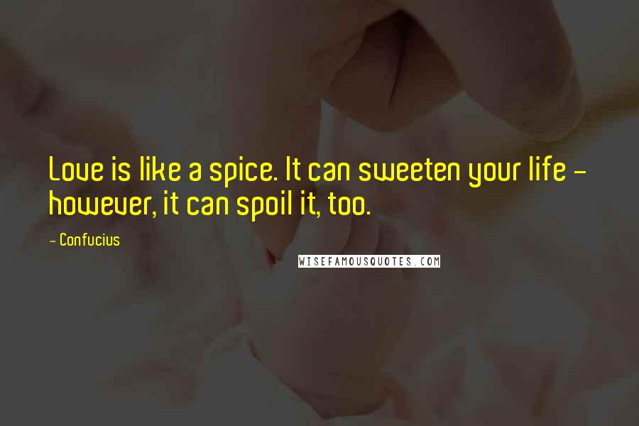 Confucius Quotes: Love is like a spice. It can sweeten your life - however, it can spoil it, too.