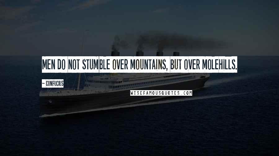 Confucius Quotes: Men do not stumble over mountains, but over molehills.