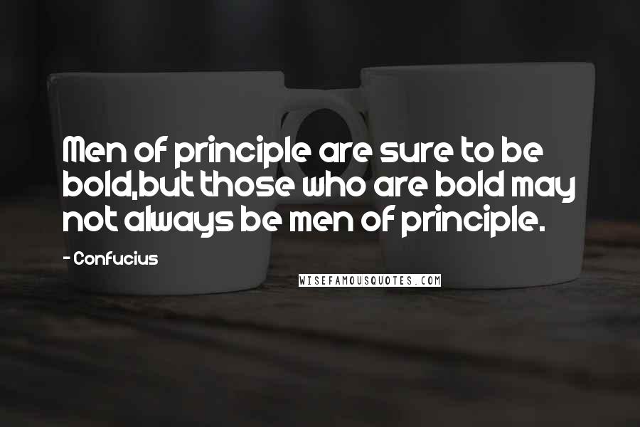 Confucius Quotes: Men of principle are sure to be bold,but those who are bold may not always be men of principle.