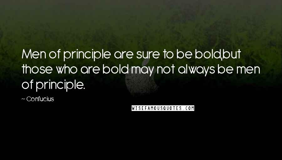 Confucius Quotes: Men of principle are sure to be bold,but those who are bold may not always be men of principle.