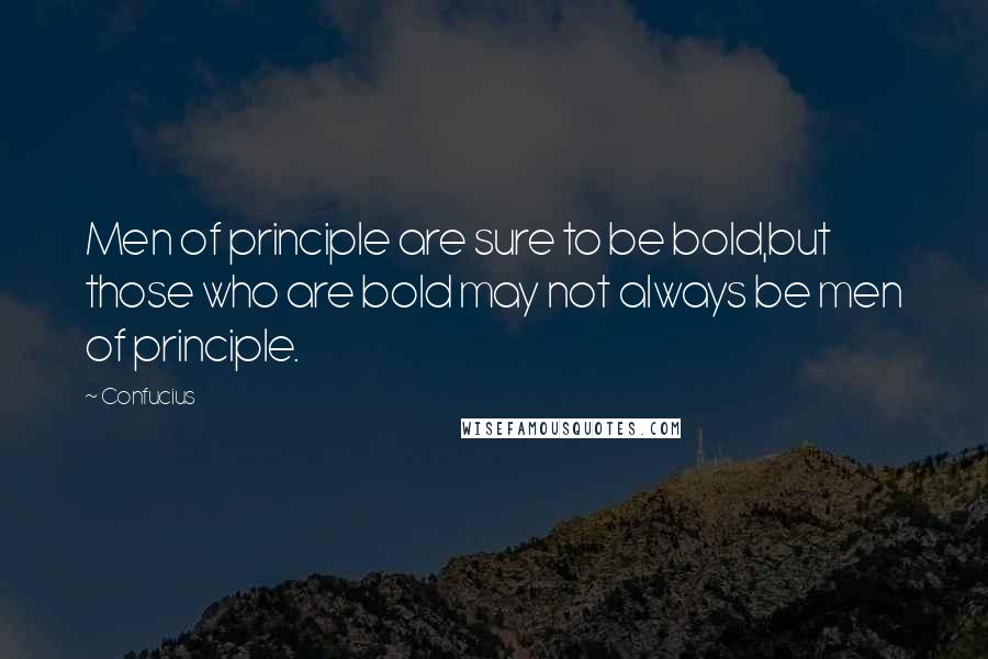 Confucius Quotes: Men of principle are sure to be bold,but those who are bold may not always be men of principle.