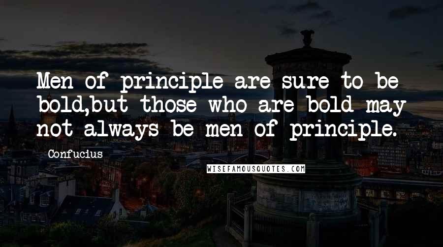 Confucius Quotes: Men of principle are sure to be bold,but those who are bold may not always be men of principle.