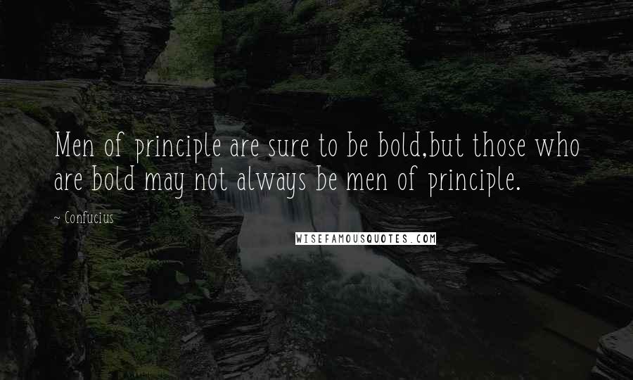 Confucius Quotes: Men of principle are sure to be bold,but those who are bold may not always be men of principle.