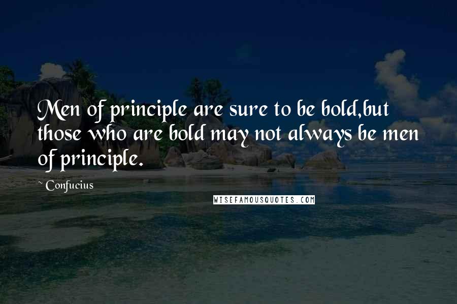 Confucius Quotes: Men of principle are sure to be bold,but those who are bold may not always be men of principle.