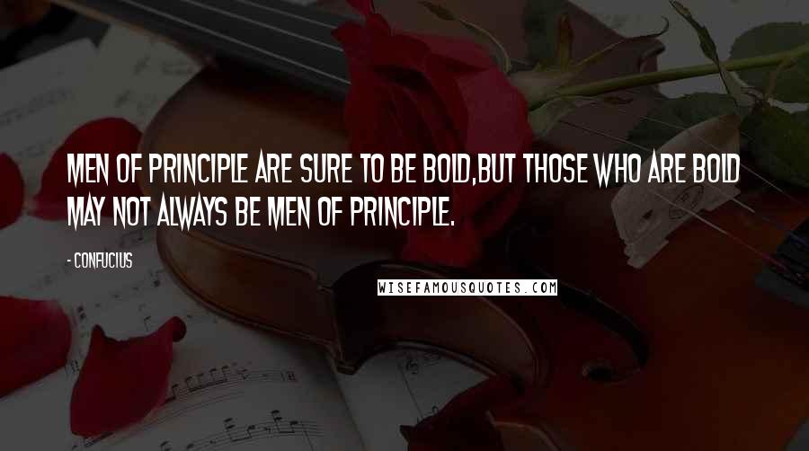 Confucius Quotes: Men of principle are sure to be bold,but those who are bold may not always be men of principle.