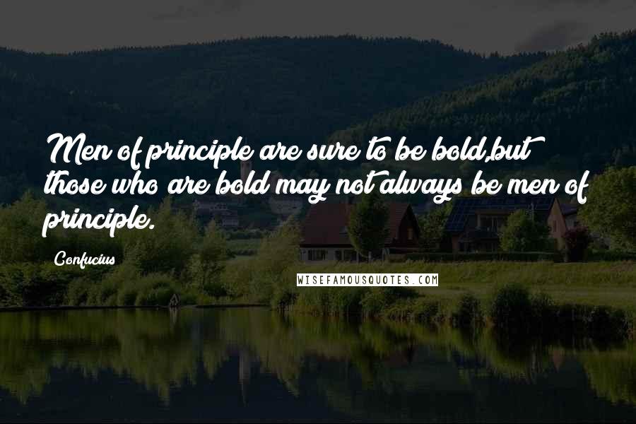 Confucius Quotes: Men of principle are sure to be bold,but those who are bold may not always be men of principle.