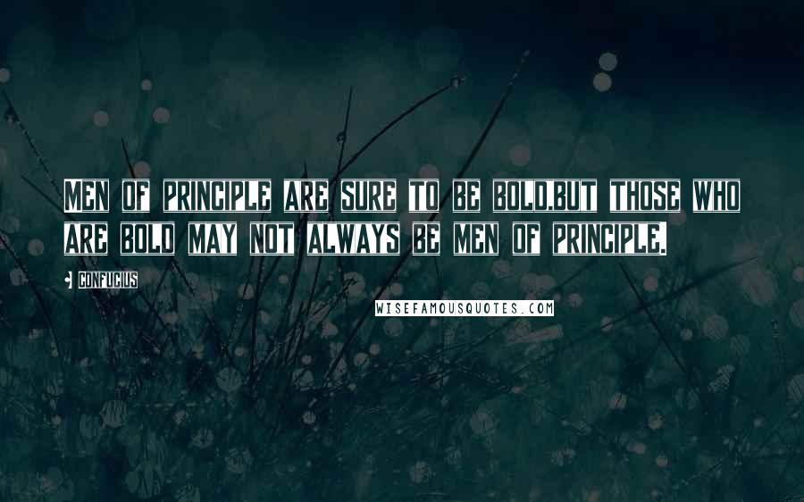 Confucius Quotes: Men of principle are sure to be bold,but those who are bold may not always be men of principle.