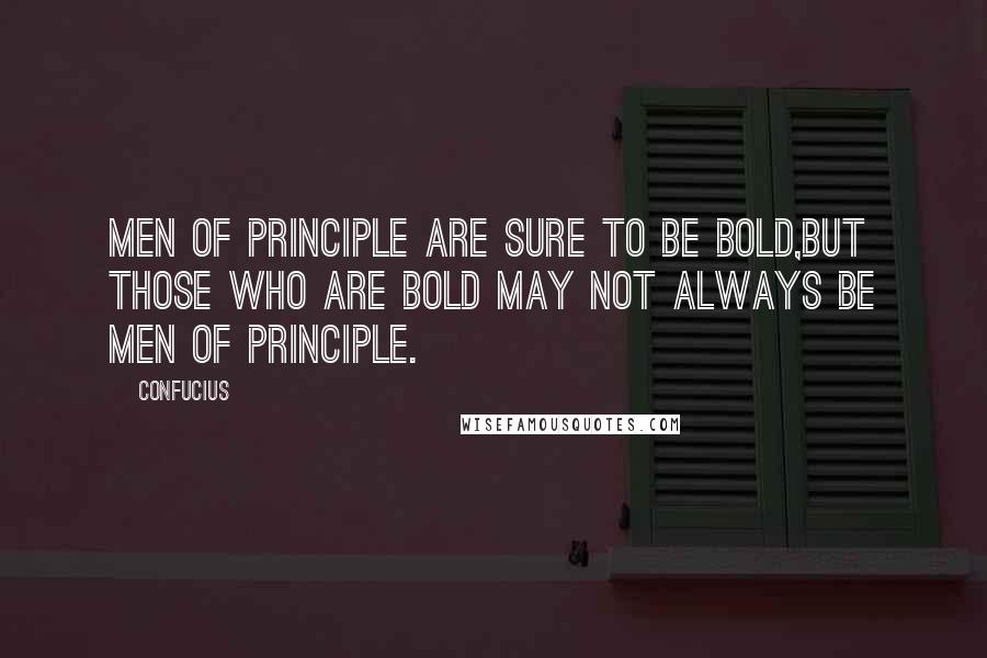 Confucius Quotes: Men of principle are sure to be bold,but those who are bold may not always be men of principle.