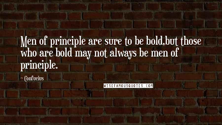 Confucius Quotes: Men of principle are sure to be bold,but those who are bold may not always be men of principle.