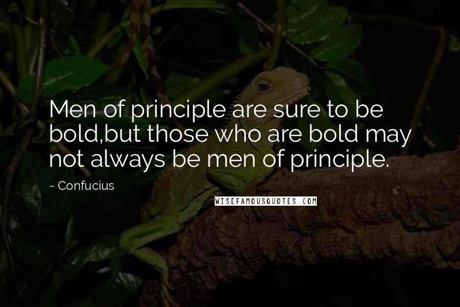 Confucius Quotes: Men of principle are sure to be bold,but those who are bold may not always be men of principle.