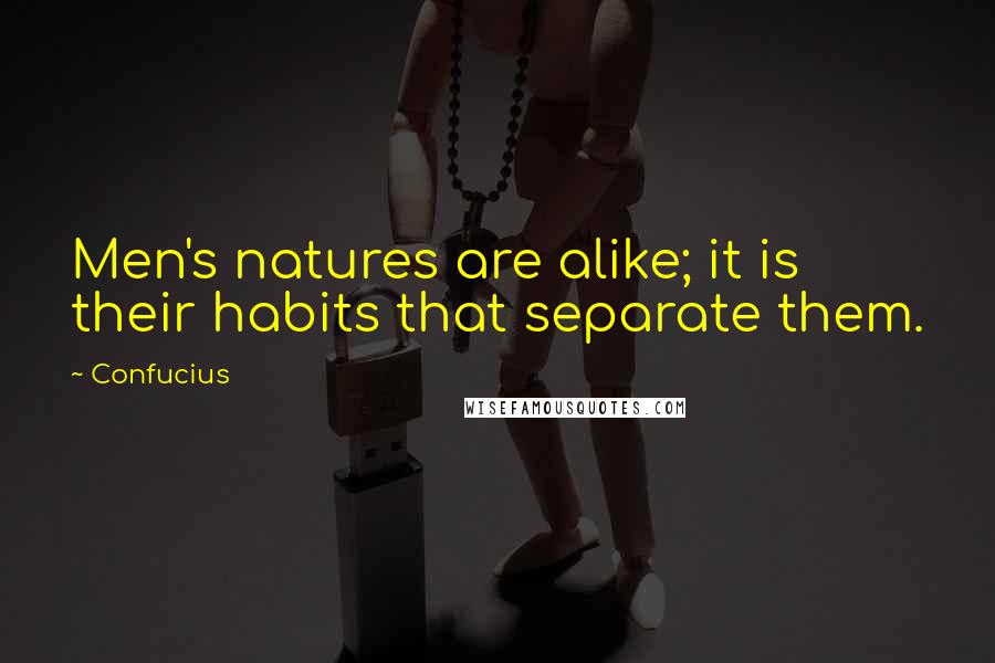 Confucius Quotes: Men's natures are alike; it is their habits that separate them.