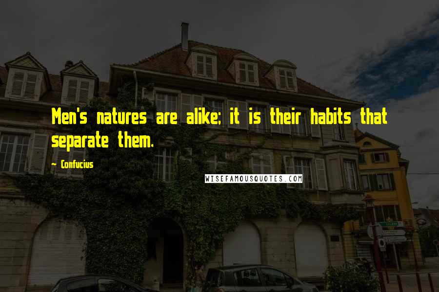 Confucius Quotes: Men's natures are alike; it is their habits that separate them.