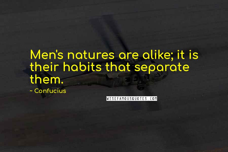 Confucius Quotes: Men's natures are alike; it is their habits that separate them.