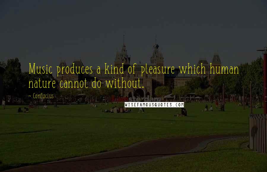 Confucius Quotes: Music produces a kind of pleasure which human nature cannot do without.