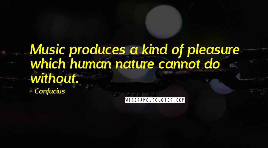 Confucius Quotes: Music produces a kind of pleasure which human nature cannot do without.