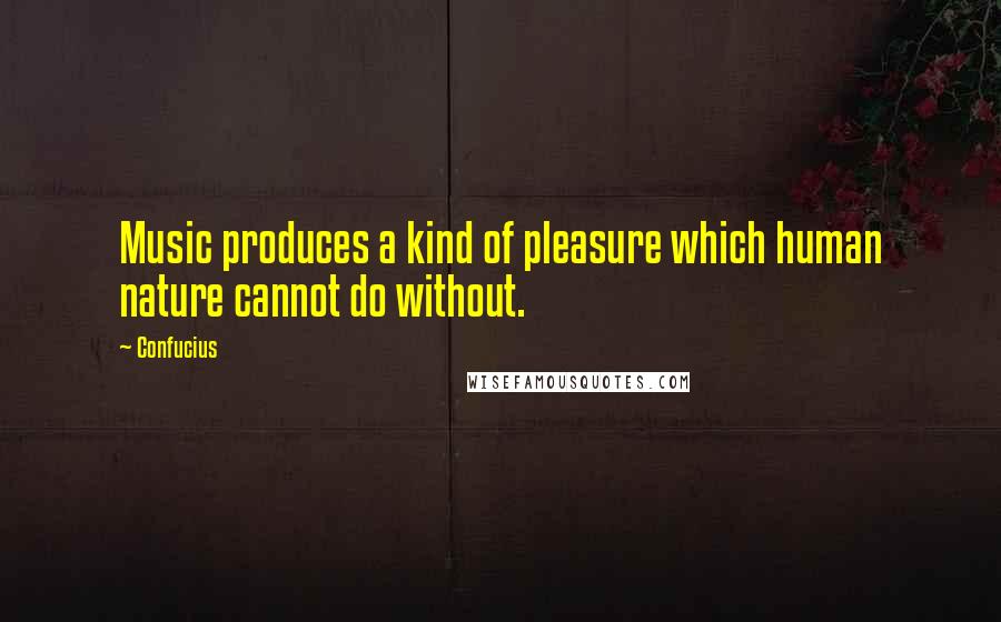 Confucius Quotes: Music produces a kind of pleasure which human nature cannot do without.