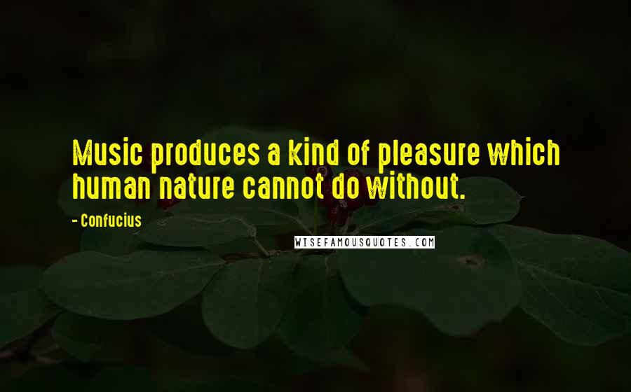 Confucius Quotes: Music produces a kind of pleasure which human nature cannot do without.