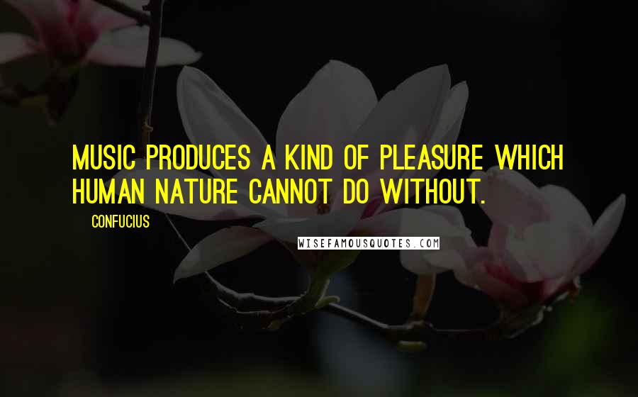 Confucius Quotes: Music produces a kind of pleasure which human nature cannot do without.