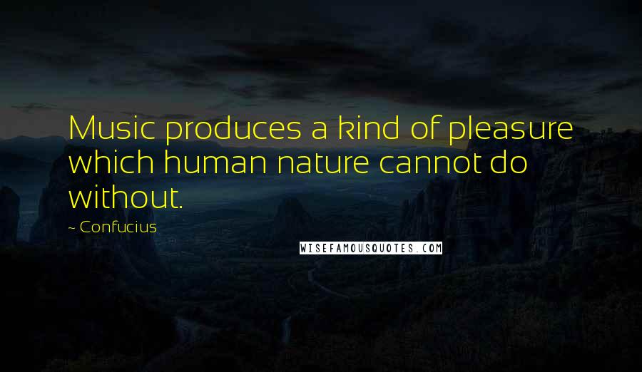 Confucius Quotes: Music produces a kind of pleasure which human nature cannot do without.