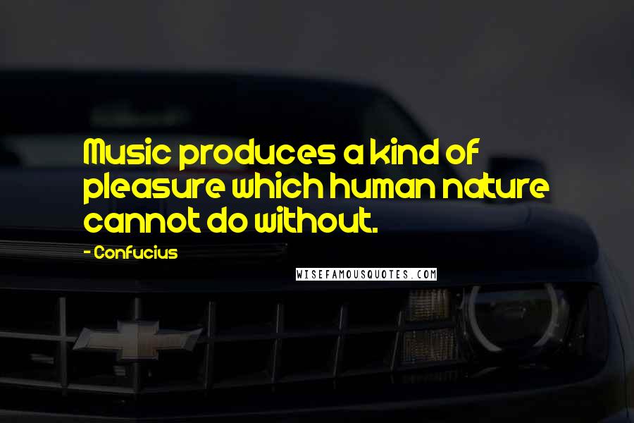 Confucius Quotes: Music produces a kind of pleasure which human nature cannot do without.