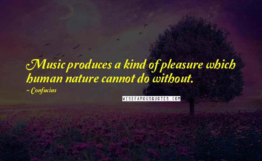 Confucius Quotes: Music produces a kind of pleasure which human nature cannot do without.