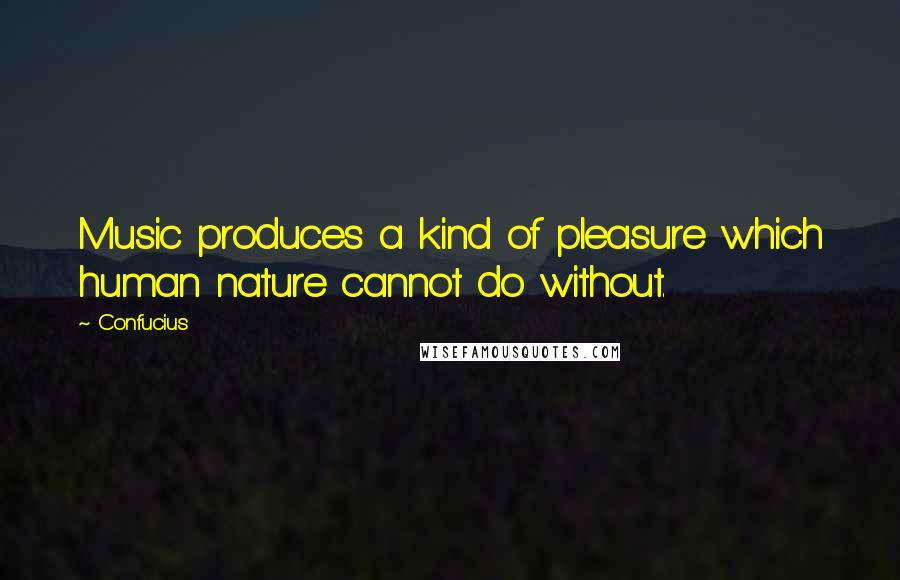 Confucius Quotes: Music produces a kind of pleasure which human nature cannot do without.