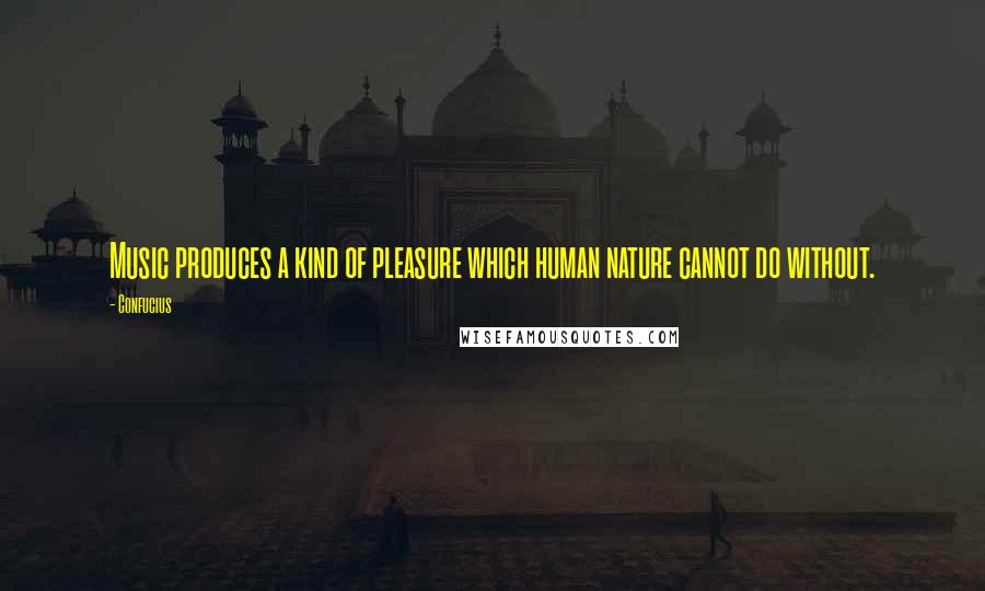 Confucius Quotes: Music produces a kind of pleasure which human nature cannot do without.