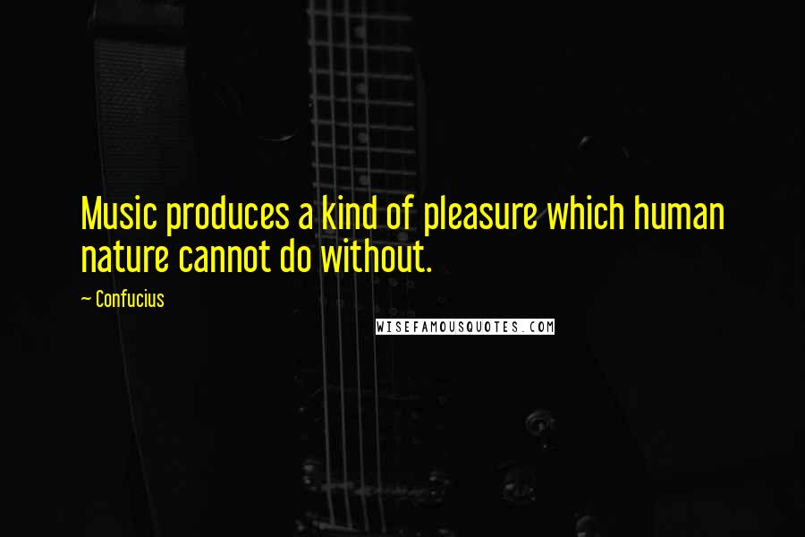 Confucius Quotes: Music produces a kind of pleasure which human nature cannot do without.