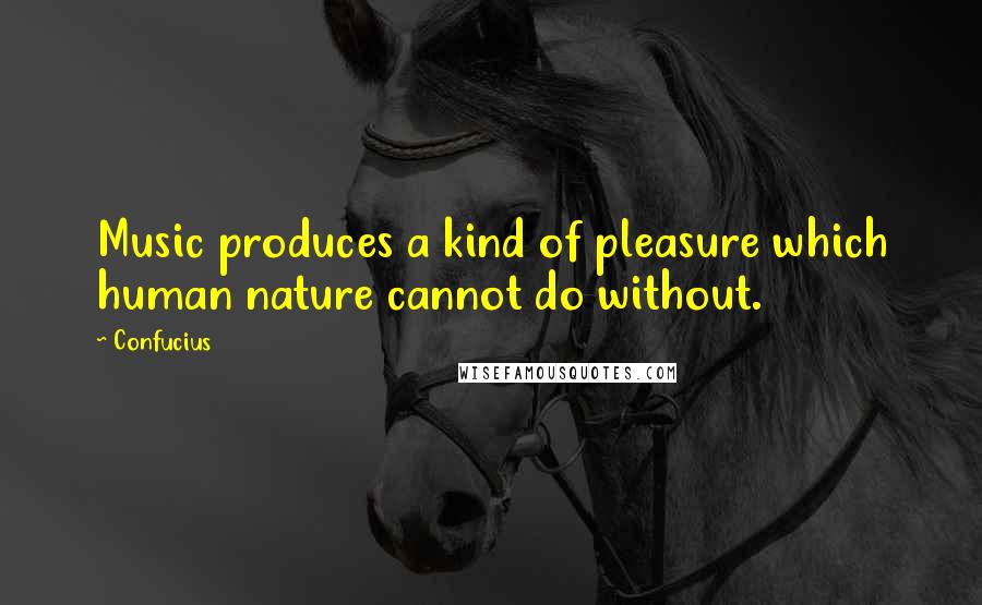 Confucius Quotes: Music produces a kind of pleasure which human nature cannot do without.