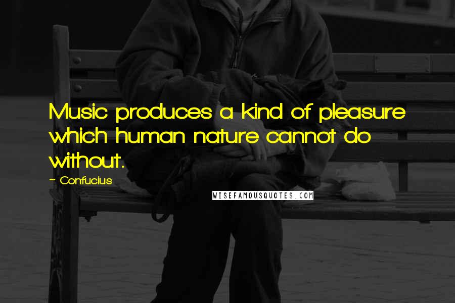 Confucius Quotes: Music produces a kind of pleasure which human nature cannot do without.