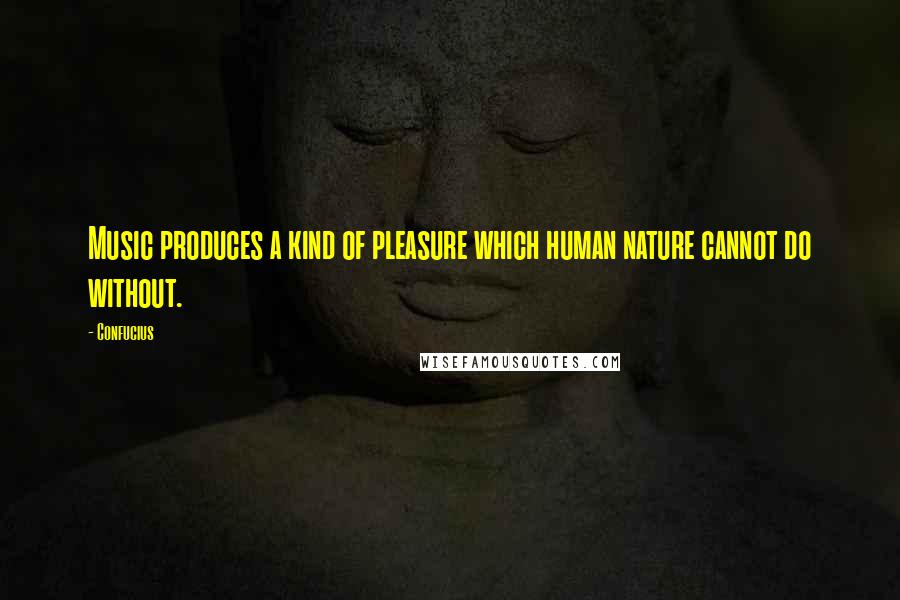 Confucius Quotes: Music produces a kind of pleasure which human nature cannot do without.