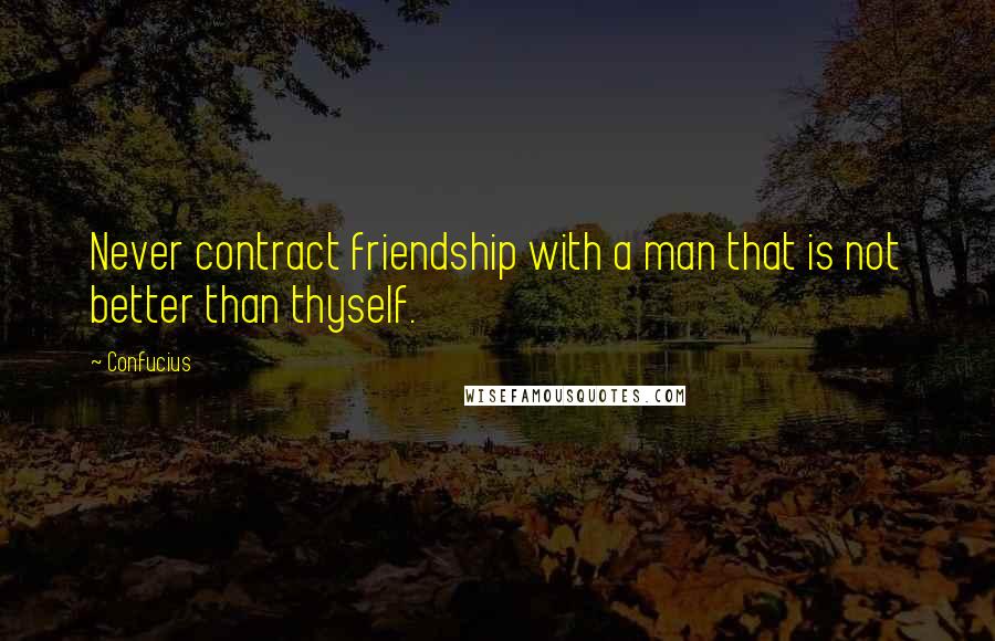 Confucius Quotes: Never contract friendship with a man that is not better than thyself.