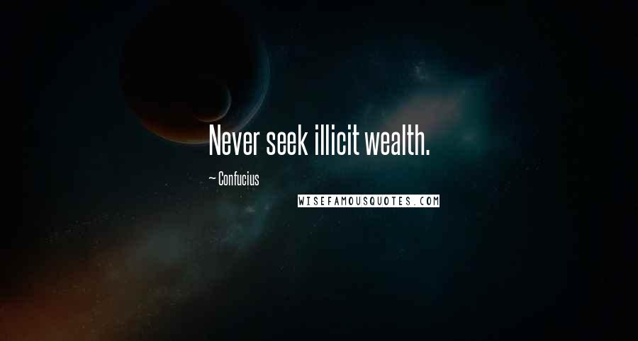 Confucius Quotes: Never seek illicit wealth.