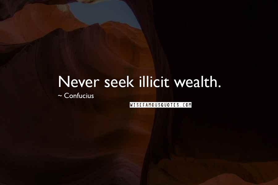 Confucius Quotes: Never seek illicit wealth.