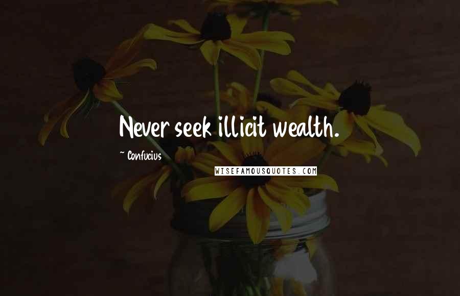 Confucius Quotes: Never seek illicit wealth.