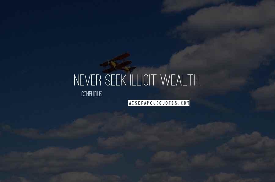Confucius Quotes: Never seek illicit wealth.