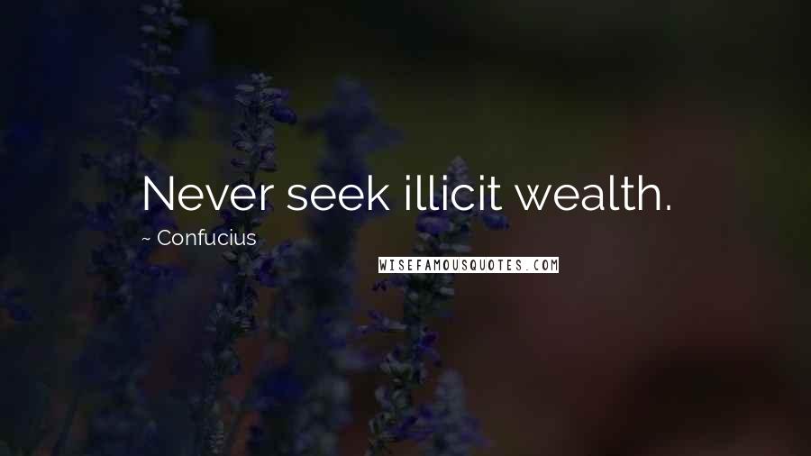 Confucius Quotes: Never seek illicit wealth.