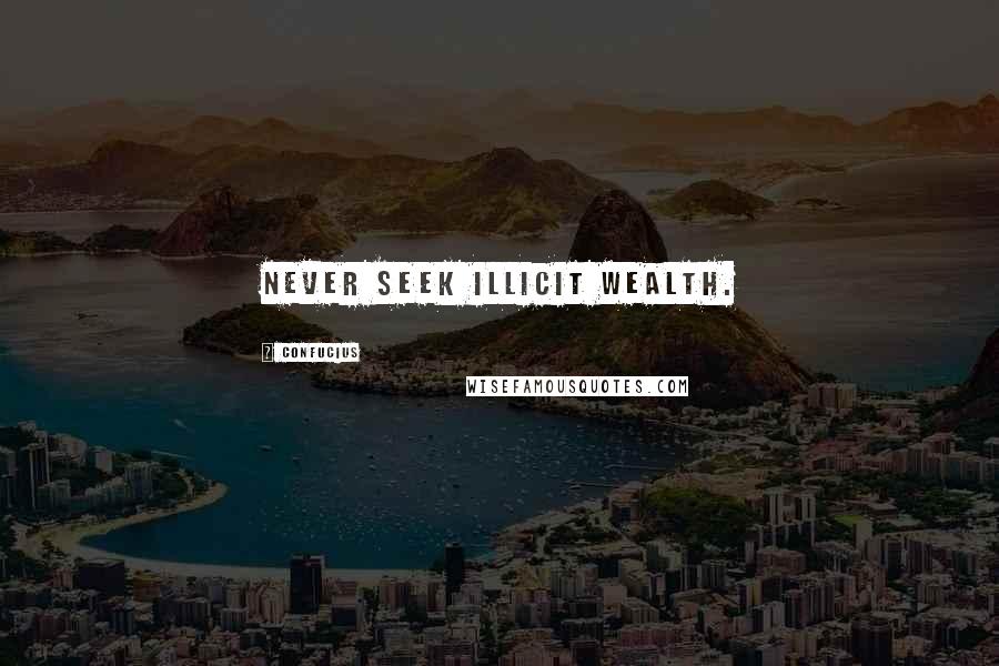 Confucius Quotes: Never seek illicit wealth.