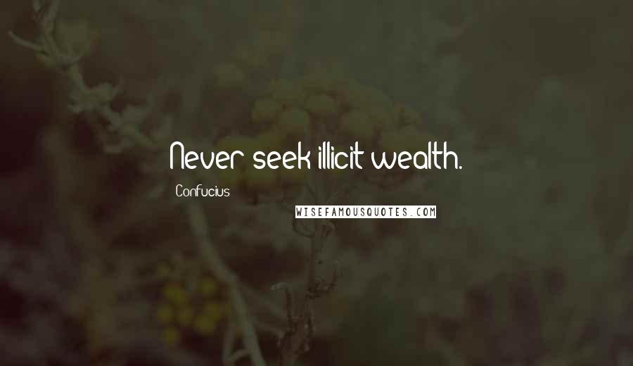 Confucius Quotes: Never seek illicit wealth.