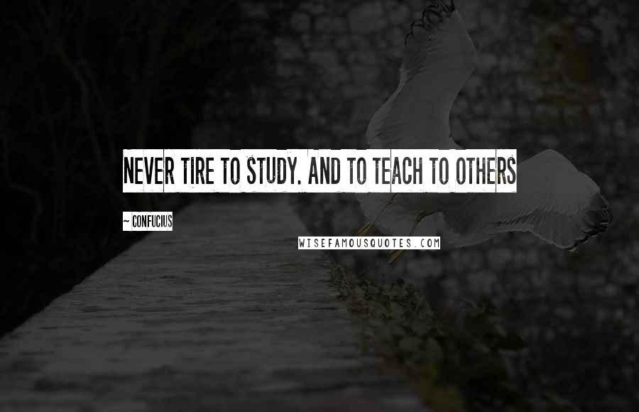 Confucius Quotes: Never tire to study. And to teach to others