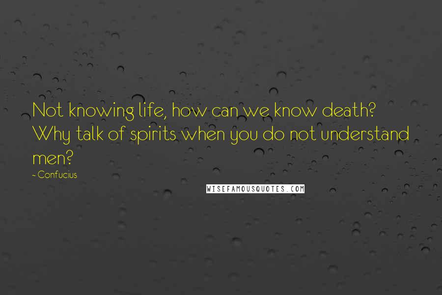 Confucius Quotes: Not knowing life, how can we know death? Why talk of spirits when you do not understand men?