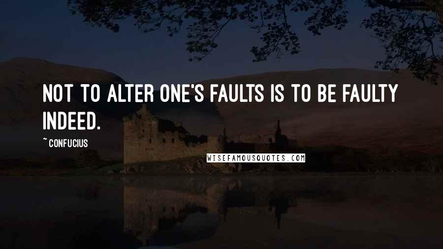Confucius Quotes: Not to alter one's faults is to be faulty indeed.