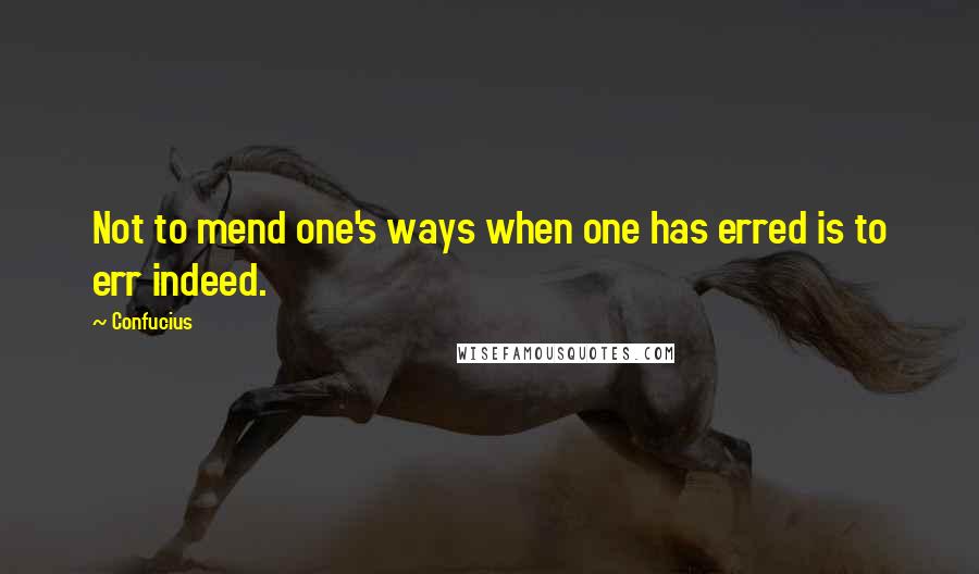 Confucius Quotes: Not to mend one's ways when one has erred is to err indeed.