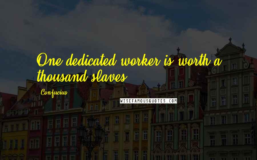 Confucius Quotes: One dedicated worker is worth a thousand slaves.