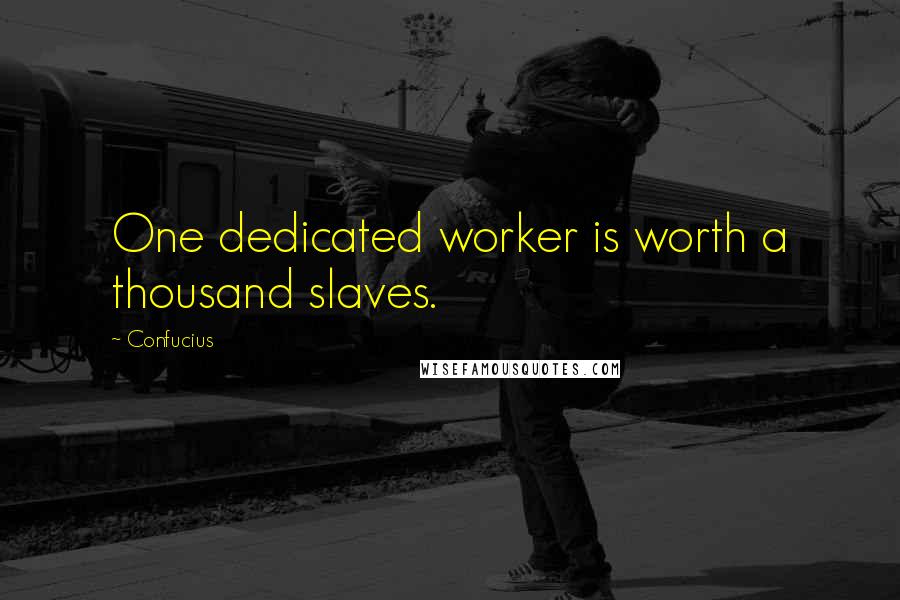 Confucius Quotes: One dedicated worker is worth a thousand slaves.