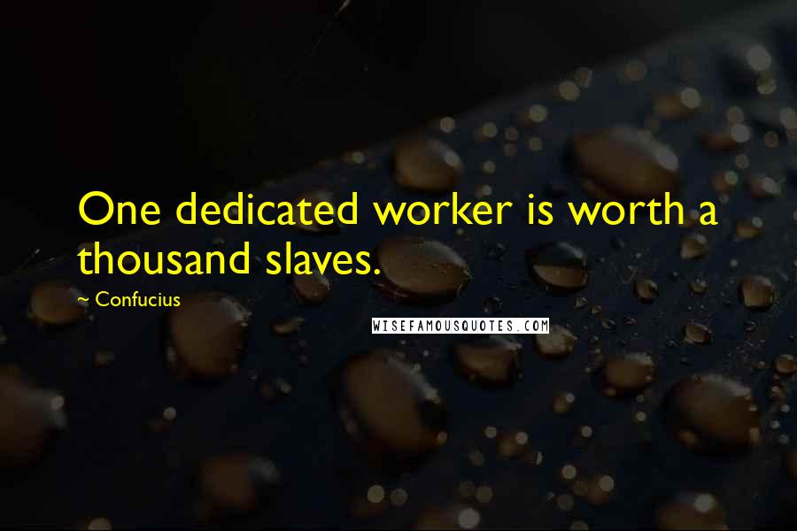 Confucius Quotes: One dedicated worker is worth a thousand slaves.
