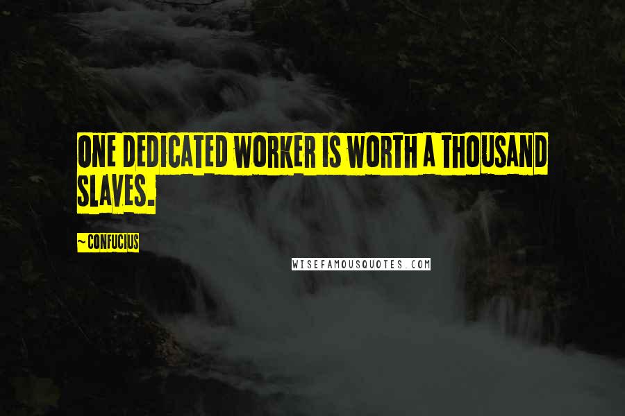 Confucius Quotes: One dedicated worker is worth a thousand slaves.