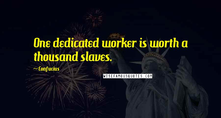 Confucius Quotes: One dedicated worker is worth a thousand slaves.